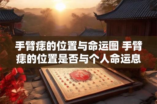 手臂痣的位置与命运图 手臂痣的位置是否与个人命运息息相关探究手臂痣在面相学中的意义与影响 手臂痣的位置与命运图 手臂痣的位置是否与个人命运息息相关探究手臂痣在面相学中的意义与影响