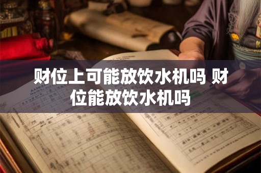 财位上可能放饮水机吗 财位能放饮水机吗