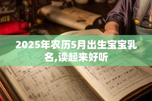 2025年农历5月出生宝宝乳名,读起来好听