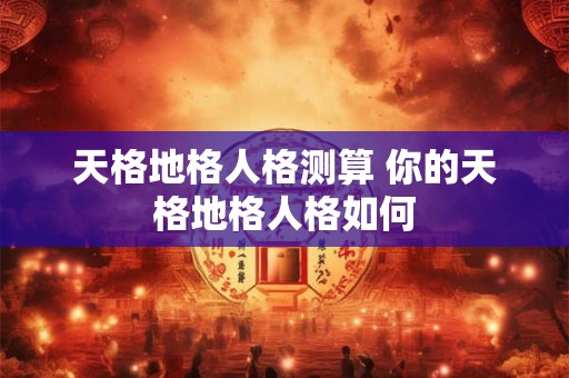 天格地格人格测算 你的天格地格人格如何