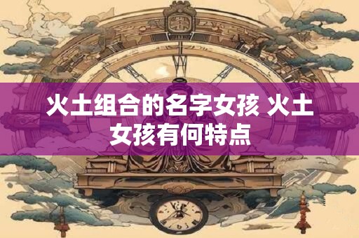 火土组合的名字女孩 火土女孩有何特点