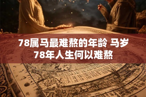 78属马最难熬的年龄 马岁78年人生何以难熬