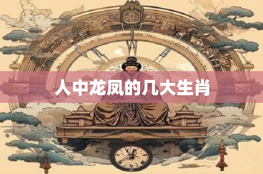 人中龙凤的几大生肖