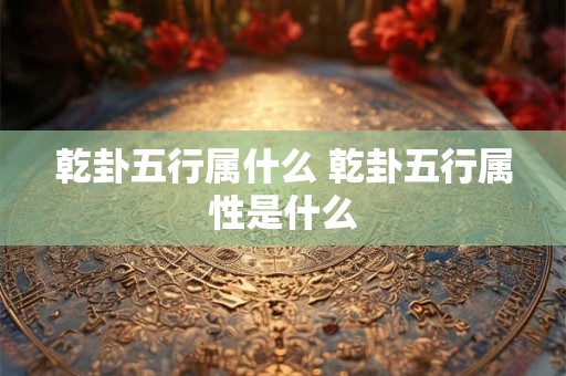 乾卦五行属什么 乾卦五行属性是什么