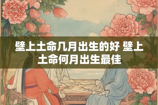 壁上土命几月出生的好 壁上土命何月出生最佳