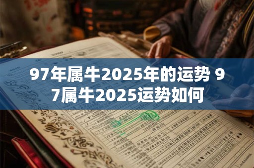 97年属牛2025年的运势 97属牛2025运势如何