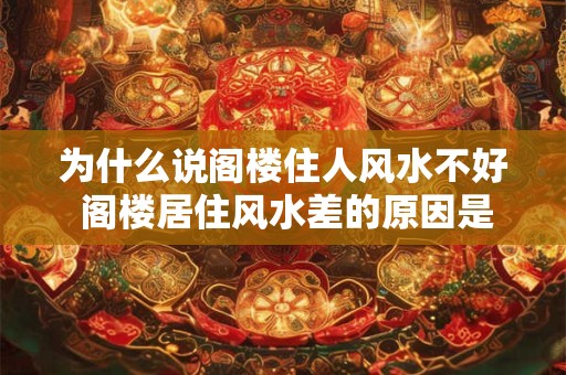 为什么说阁楼住人风水不好 阁楼居住风水差的原因是什么