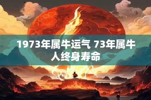 1973年属牛运气 73年属牛人终身寿命