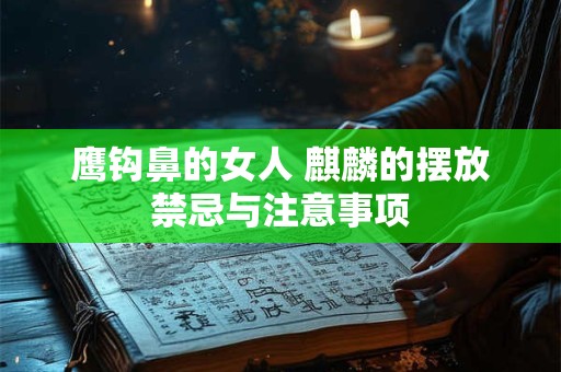 鹰钩鼻的女人 麒麟的摆放禁忌与注意事项