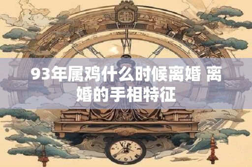 93年属鸡什么时候离婚 离婚的手相特征