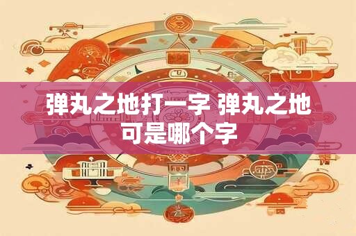 弹丸之地打一字 弹丸之地可是哪个字