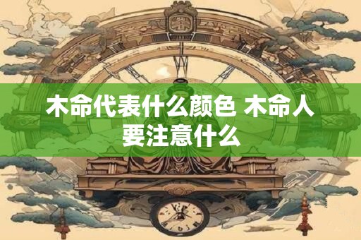 木命代表什么颜色 木命人要注意什么