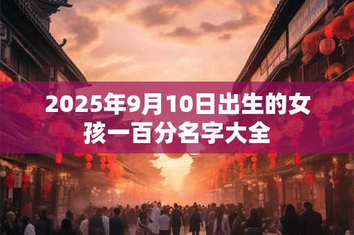 2026年9月10日出生的女孩一百分名字大全