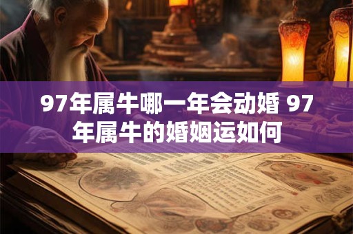 97年属牛哪一年会动婚 97年属牛的婚姻运如何