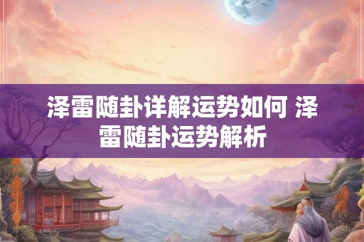 泽雷随卦详解运势如何 泽雷随卦运势解析 泽雷随卦详解运势如何 泽雷随卦运势解析
