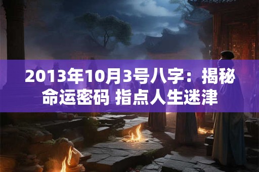 2013年10月3号八字：揭秘命运密码 指点人生迷津