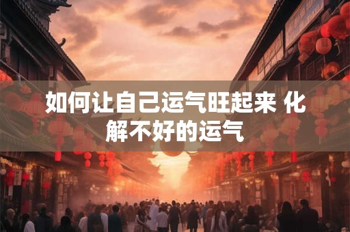 如何让自己运气旺起来 化解不好的运气