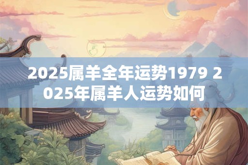 2025属羊全年运势1979 2025年属羊人运势如何