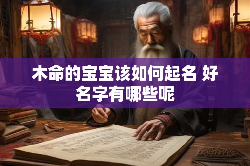 木命的宝宝该如何起名 好名字有哪些呢