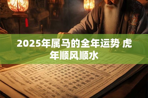 2026年属马的全年运势 虎年顺风顺水