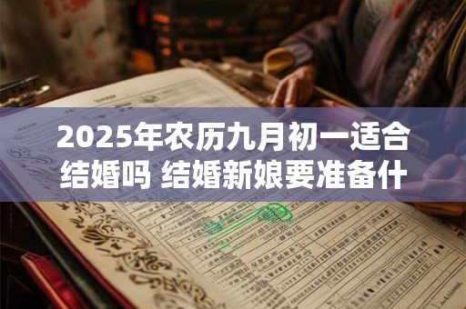 2025年农历九月初一适合结婚吗 结婚新娘要准备什么东西