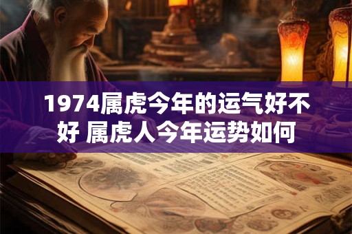 1974属虎今年的运气好不好 属虎人今年运势如何
