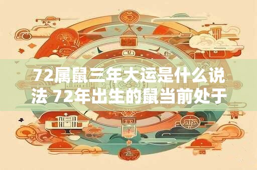 72属鼠三年大运是什么说法 72年出生的鼠当前处于何种大运