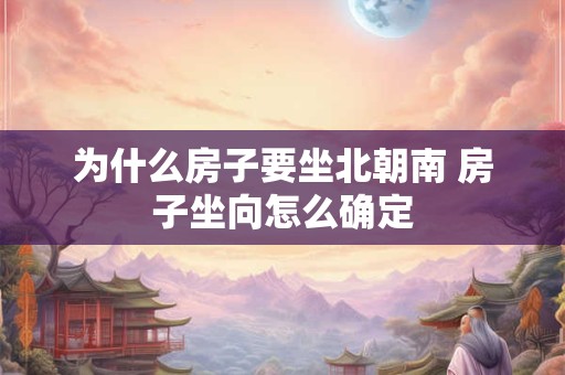 为什么房子要坐北朝南 房子坐向怎么确定