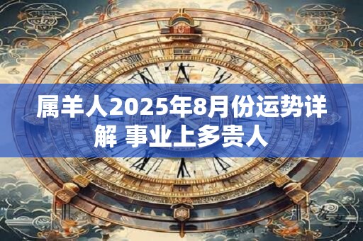 属羊人2025年8月份运势详解 事业上多贵人
