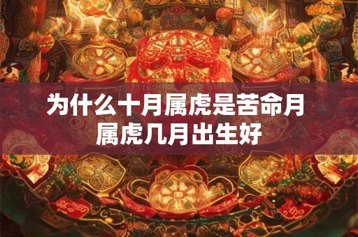 为什么十月属虎是苦命月 属虎几月出生好 为什么十月属虎是苦命月 属虎几月出生好