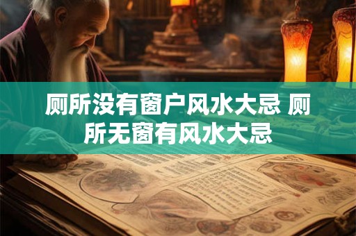 厕所没有窗户风水大忌 厕所无窗有风水大忌