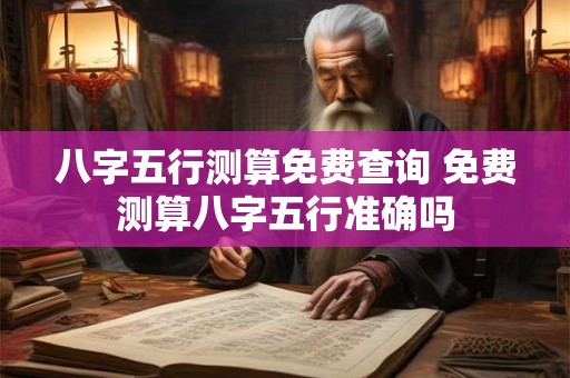 八字五行测算免费查询 免费测算八字五行准确吗