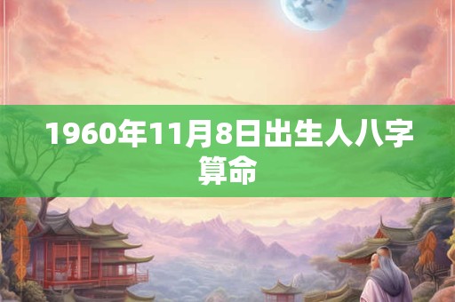 1960年11月8日出生人八字算命