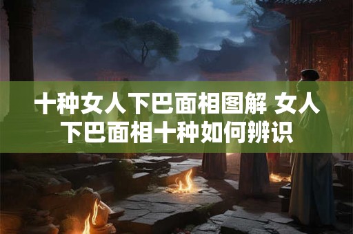 十种女人下巴面相图解 女人下巴面相十种如何辨识