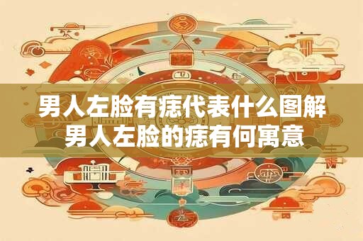 男人左脸有痣代表什么图解 男人左脸的痣有何寓意