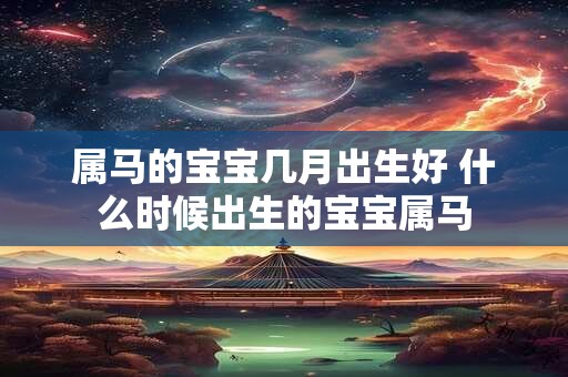 属马的宝宝几月出生好 什么时候出生的宝宝属马
