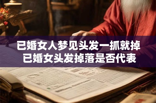 已婚女人梦见头发一抓就掉 已婚女头发掉落是否代表婚姻出现问题