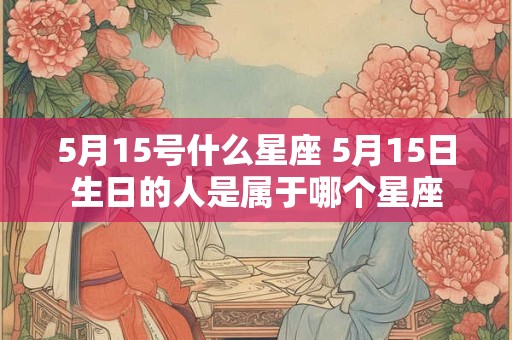 5月15号什么星座 5月15日生日的人是属于哪个星座