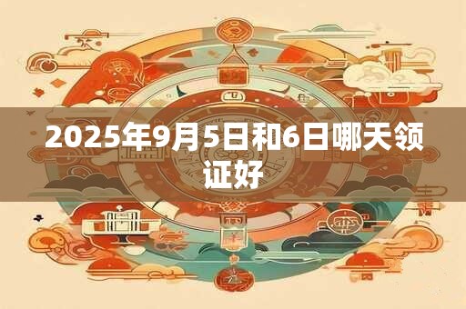 2025年9月5日和6日哪天领证好