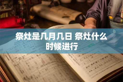 祭灶是几月几日 祭灶什么时候进行