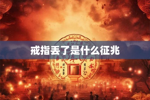 戒指丢了是什么征兆