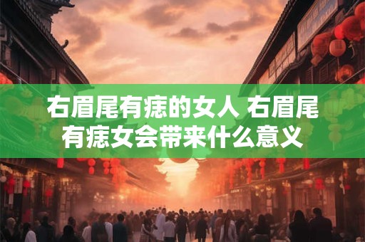 右眉尾有痣的女人 右眉尾有痣女会带来什么意义
