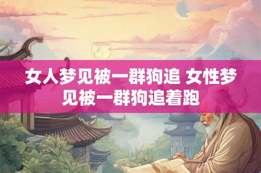女人梦见被一群狗追 女性梦见被一群狗追着跑