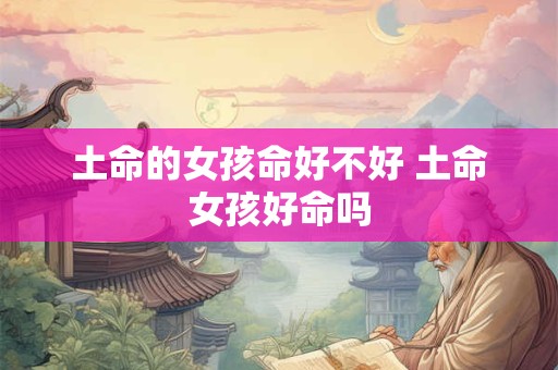 土命的女孩命好不好 土命女孩好命吗