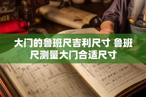 大门的鲁班尺吉利尺寸 鲁班尺测量大门合适尺寸
