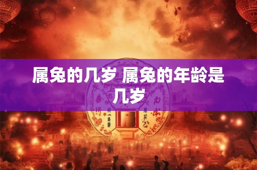 属兔的几岁 属兔的年龄是几岁