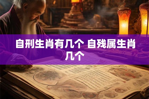 自刑生肖有几个 自残属生肖几个