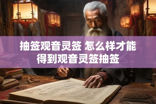 抽签观音灵签 怎么样才能得到观音灵签抽签