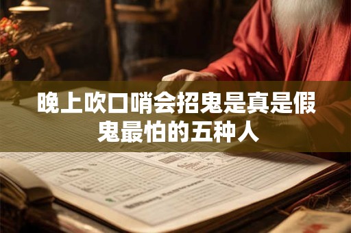 晚上吹口哨会招鬼是真是假 鬼最怕的五种人