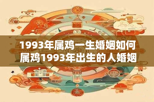 1993年属鸡一生婚姻如何 属鸡1993年出生的人婚姻状况如何